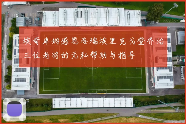 埃奇库姆感恩洛瑞埃里克戈登乔治三位老将的无私帮助与指导