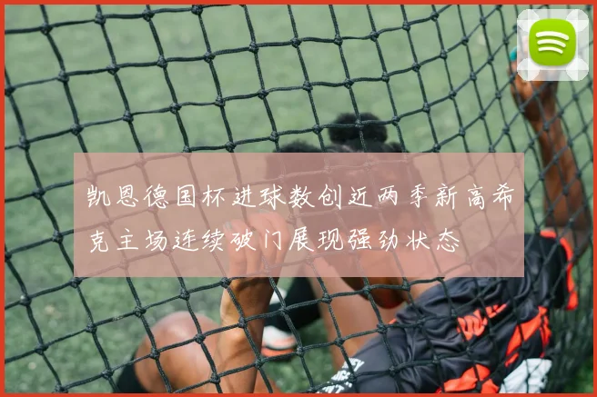 凯恩德国杯进球数创近两季新高希克主场连续破门展现强劲状态