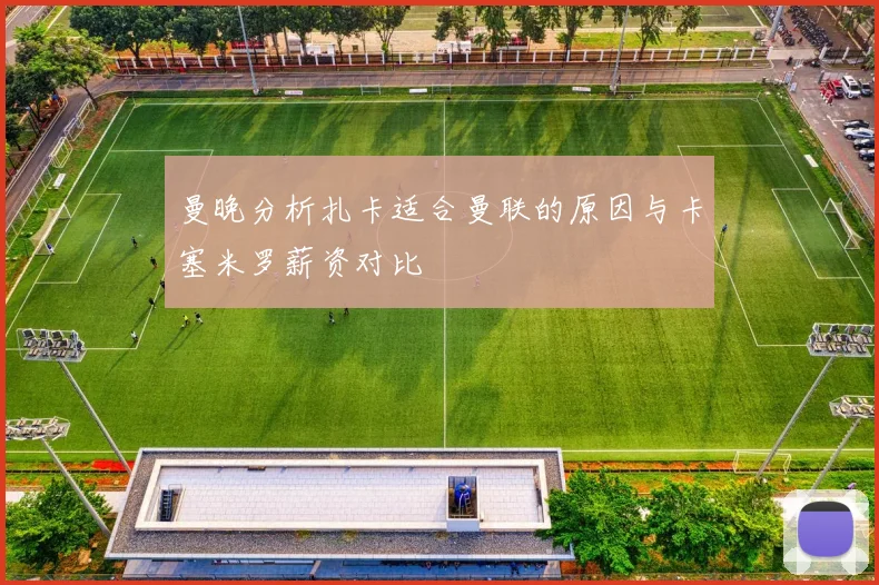 曼晚分析扎卡适合曼联的原因与卡塞米罗薪资对比