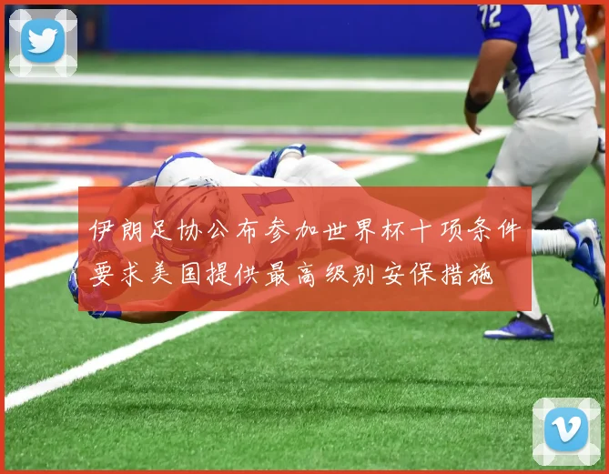 伊朗足协公布参加世界杯十项条件要求美国提供最高级别安保措施