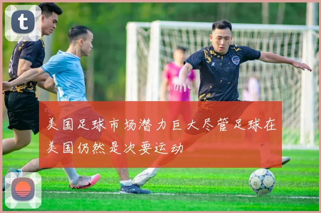 美国足球市场潜力巨大尽管足球在美国仍然是次要运动