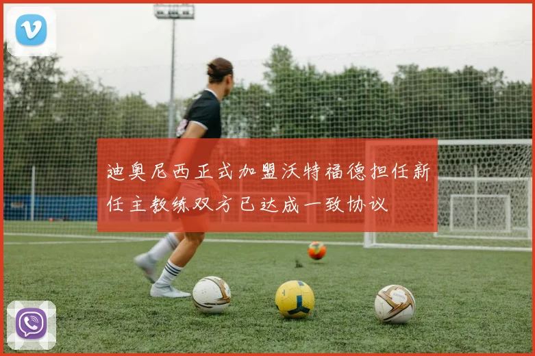 迪奥尼西正式加盟沃特福德担任新任主教练双方已达成一致协议