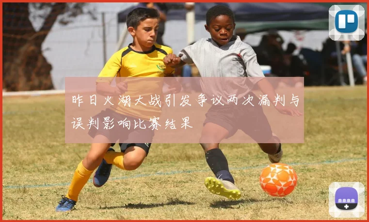 昨日火湖大战引发争议两次漏判与误判影响比赛结果