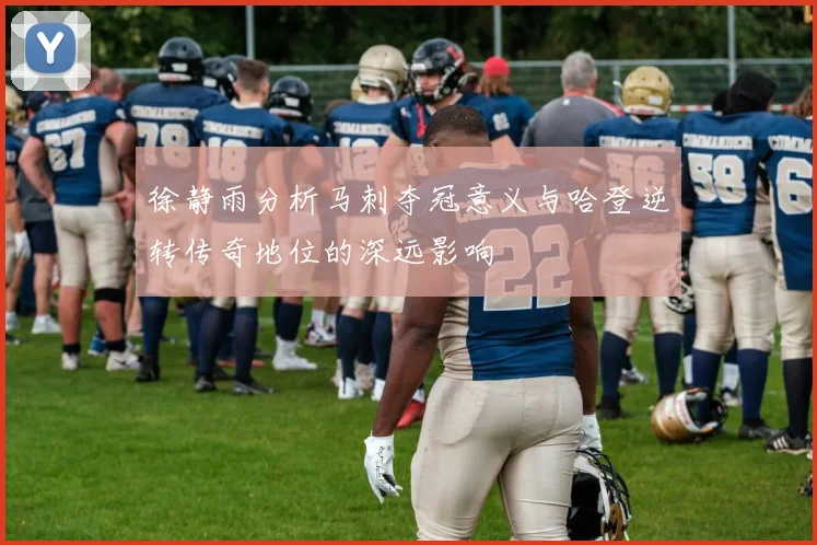 徐静雨分析马刺夺冠意义与哈登逆转传奇地位的深远影响