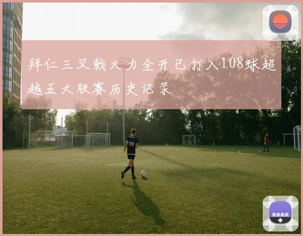 拜仁三叉戟火力全开已打入108球超越五大联赛历史记录