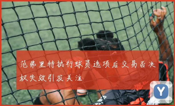 范弗里特执行球员选项后交易否决权失效引发关注